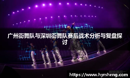广州街舞队与深圳街舞队赛后战术分析与复盘探讨
