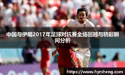 中国与伊朗2017年足球对抗赛全场回顾与精彩瞬间分析