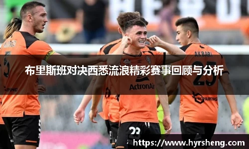 布里斯班对决西悉流浪精彩赛事回顾与分析